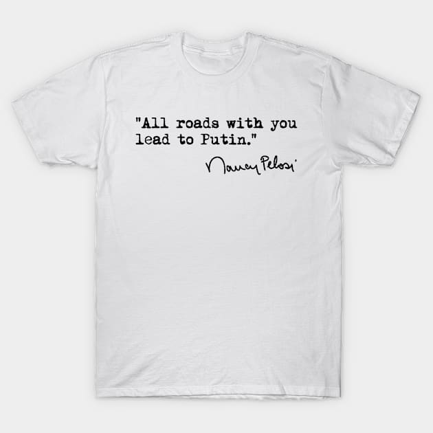 All roads with you lead to Putin - Nancy Pelosi T-Shirt by skittlemypony